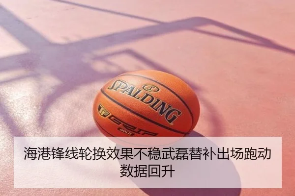 海港锋线轮换效果不稳武磊替补出场跑动数据回升